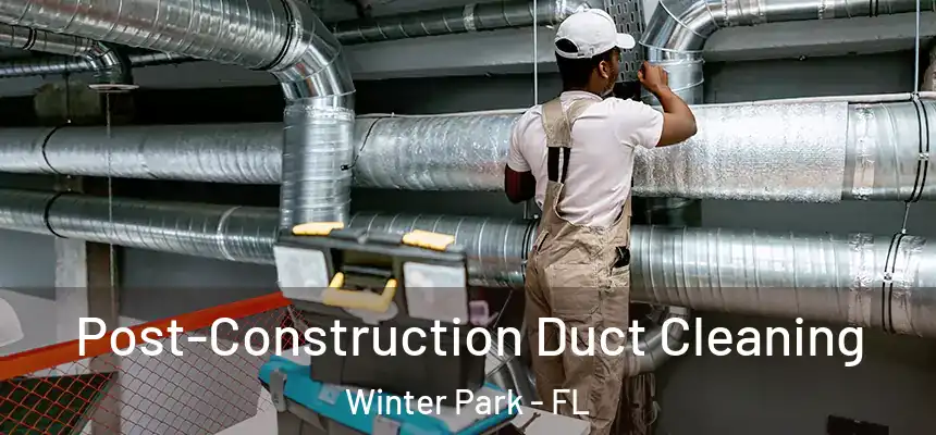 Post-Construction Duct Cleaning Winter Park - FL