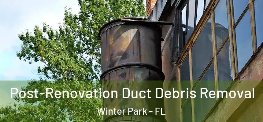 Post-Renovation Duct Debris Removal Winter Park - FL